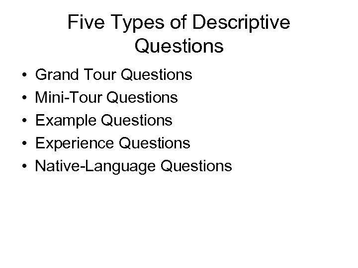 Five Types of Descriptive Questions • • • Grand Tour Questions Mini-Tour Questions Example