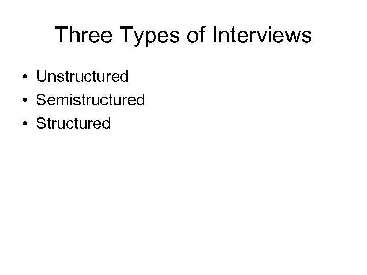 Three Types of Interviews • Unstructured • Semistructured • Structured 
