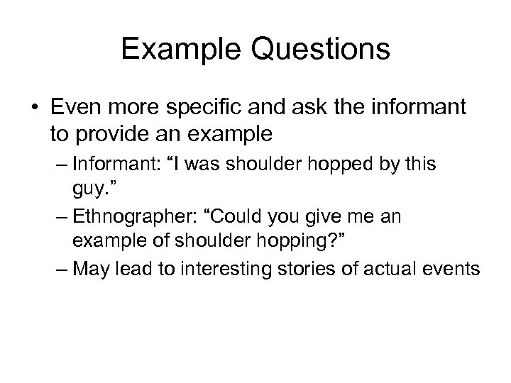 Example Questions • Even more specific and ask the informant to provide an example