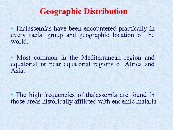 Geographic Distribution • Thalassemias have been encountered practically in every racial group and geographic