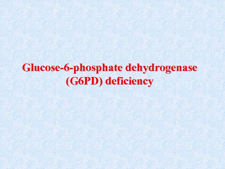 Glucose-6 -phosphate dehydrogenase (G 6 PD) deficiency 