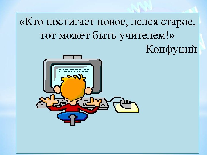  «Кто постигает новое, лелея старое, тот может быть учителем!» Конфуций 