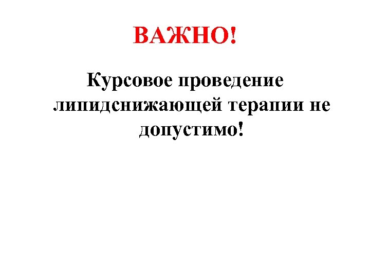 ВАЖНО! Курсовое проведение липидснижающей терапии не допустимо! 