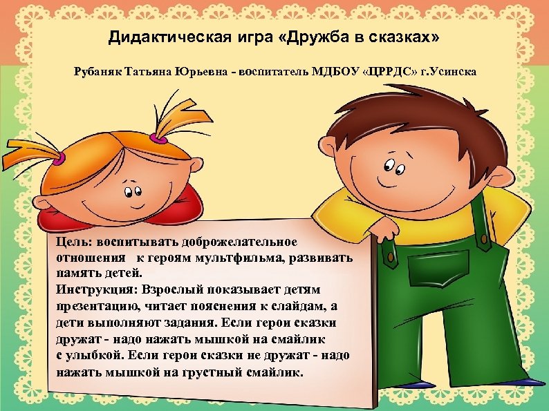 Дидактическая игра «Дружба в сказках» Рубаняк Татьяна Юрьевна - воспитатель МДБОУ «ЦРРДС» г. Усинска