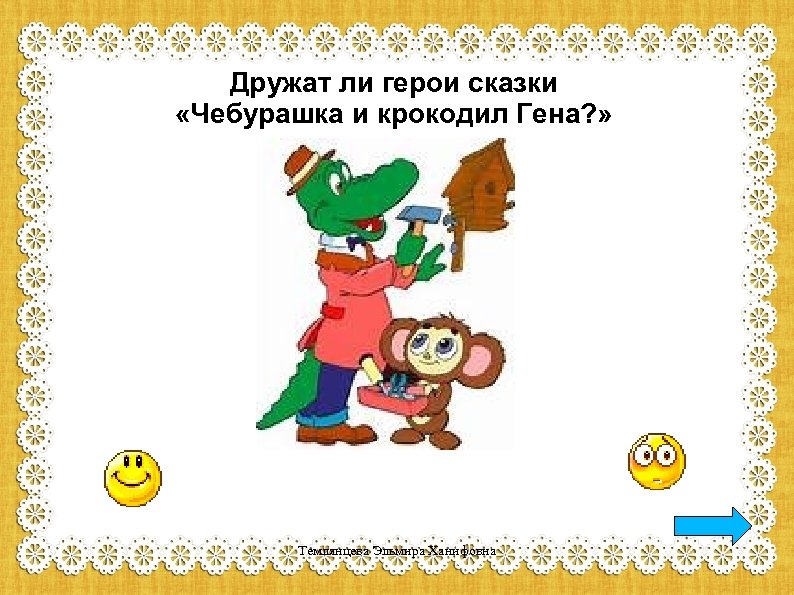Дружат ли герои сказки «Чебурашка и крокодил Гена? » Темлянцева Эльмира Ханифовна 