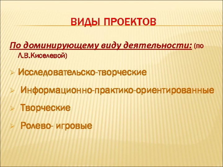 ВИДЫ ПРОЕКТОВ По доминирующему виду деятельности: (по Л. В. Киселевой) Ø Исследовательско-творческие Ø Информационно-практико-ориентированные