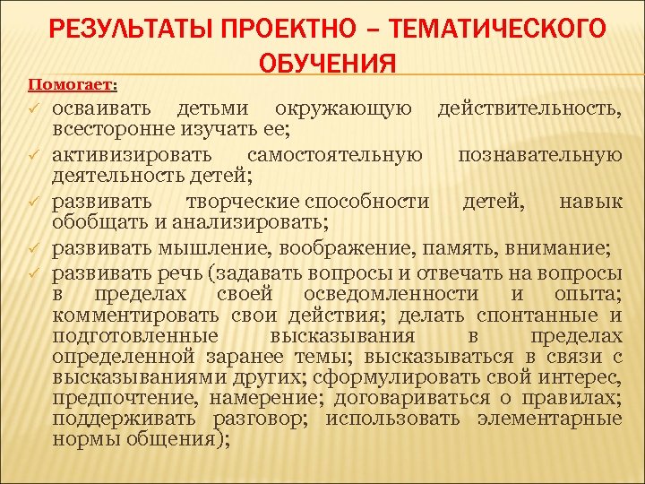 РЕЗУЛЬТАТЫ ПРОЕКТНО – ТЕМАТИЧЕСКОГО ОБУЧЕНИЯ Помогает: ü ü ü осваивать детьми окружающую действительность, всесторонне