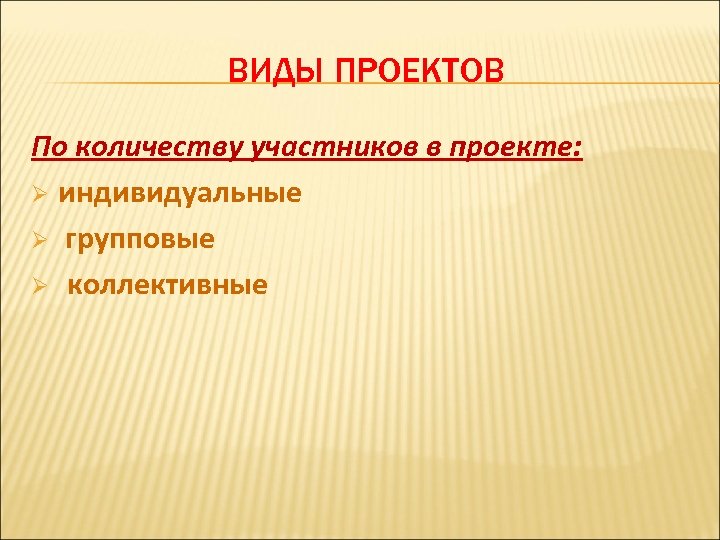 ВИДЫ ПРОЕКТОВ По количеству участников в проекте: Ø индивидуальные Ø групповые Ø коллективные 