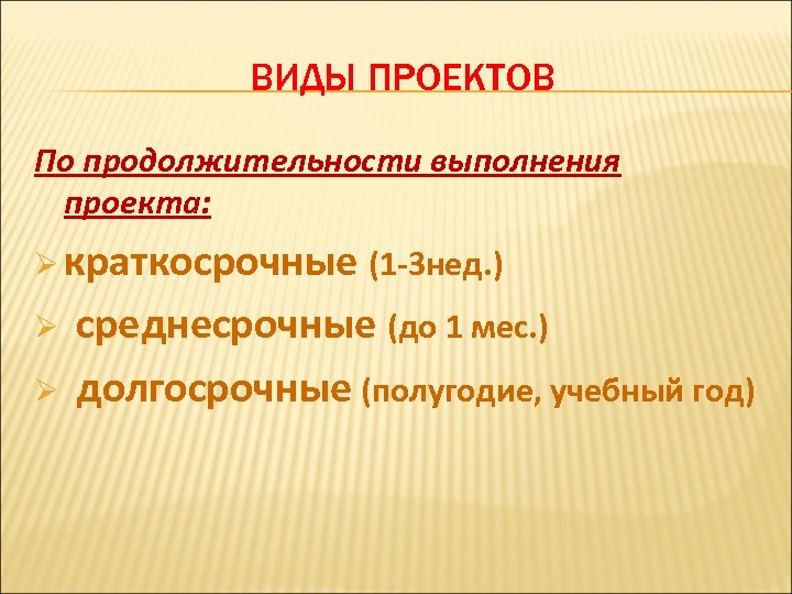 ВИДЫ ПРОЕКТОВ По продолжительности выполнения проекта: Ø краткосрочные (1 -3 нед. ) Ø Ø