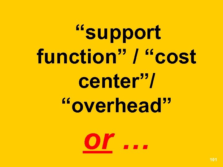 “support function” / “cost center”/ “overhead” or … 101 