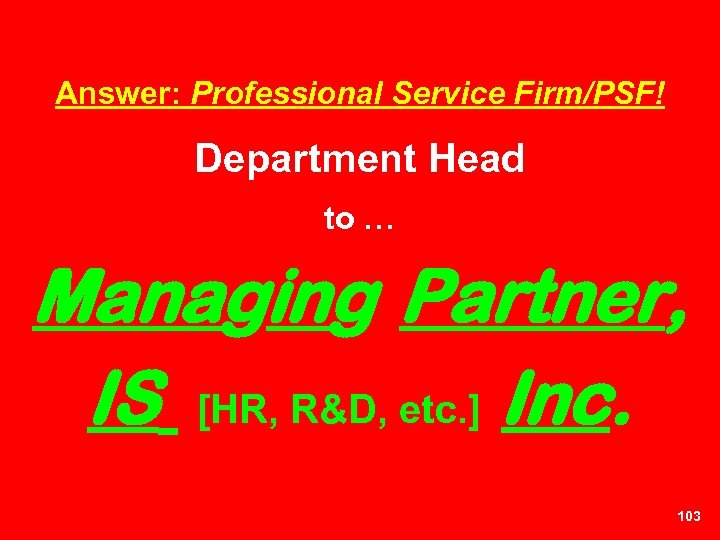 Answer: Professional Service Firm/PSF! Department Head to … Managing Partner, IS [HR, R&D, etc.