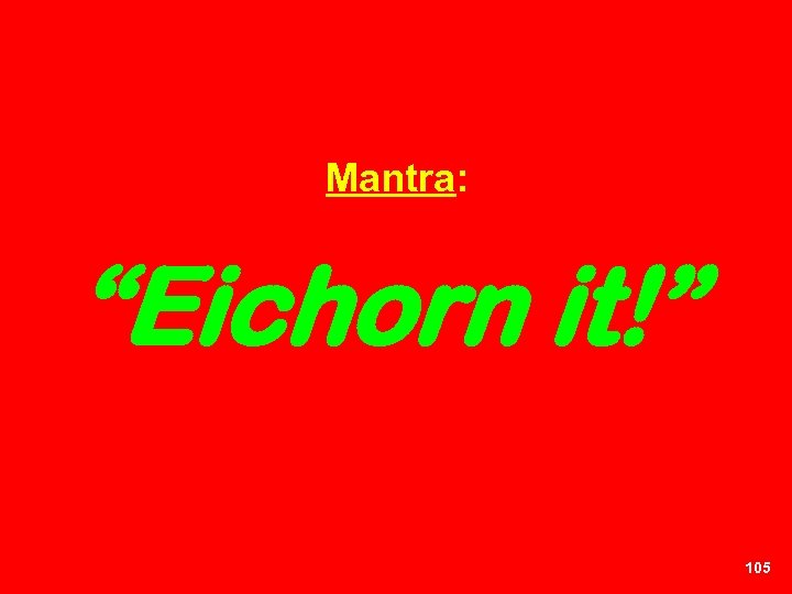 Mantra: “Eichorn it!” 105 