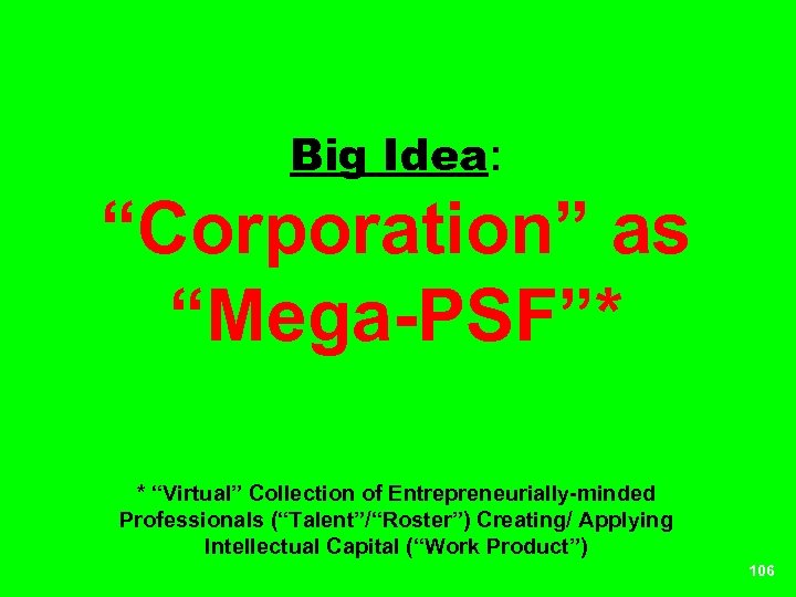 Big Idea: “Corporation” as “Mega-PSF”* * “Virtual” Collection of Entrepreneurially-minded Professionals (“Talent”/“Roster”) Creating/ Applying