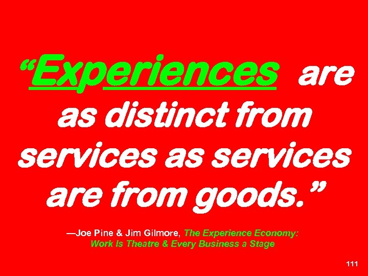 “Experiences are as distinct from services as services are from goods. ” —Joe Pine