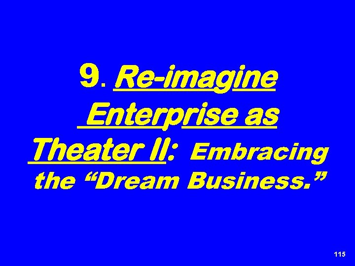 9. Re-imagine Enterprise as Theater II: Embracing the “Dream Business. ” 115 