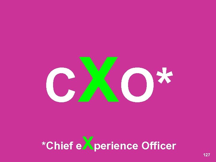 CXO* *Chief e Xperience Officer 127 