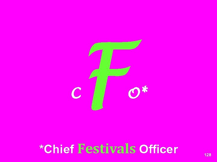 C F O* *Chief Festivals Officer 128 