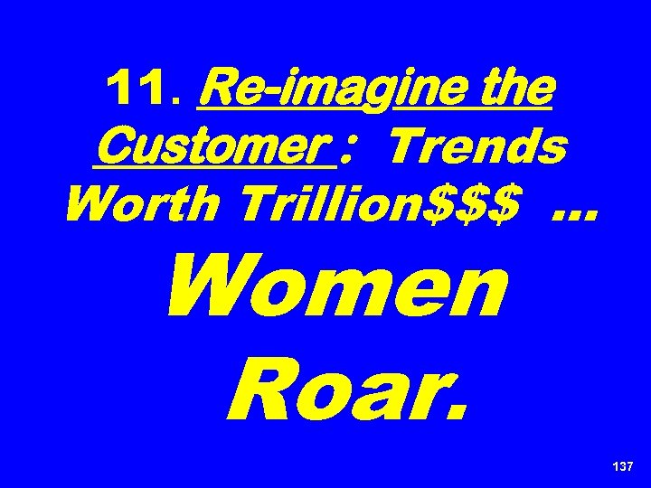 11. Re-imagine the Customer : Trends Worth Trillion$$$ … Women Roar. 137 