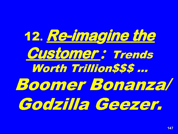 12. Re-imagine Customer : the Trends Worth Trillion$$$ … Boomer Bonanza/ Godzilla Geezer. 147