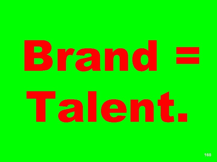 Brand = Talent. 160 