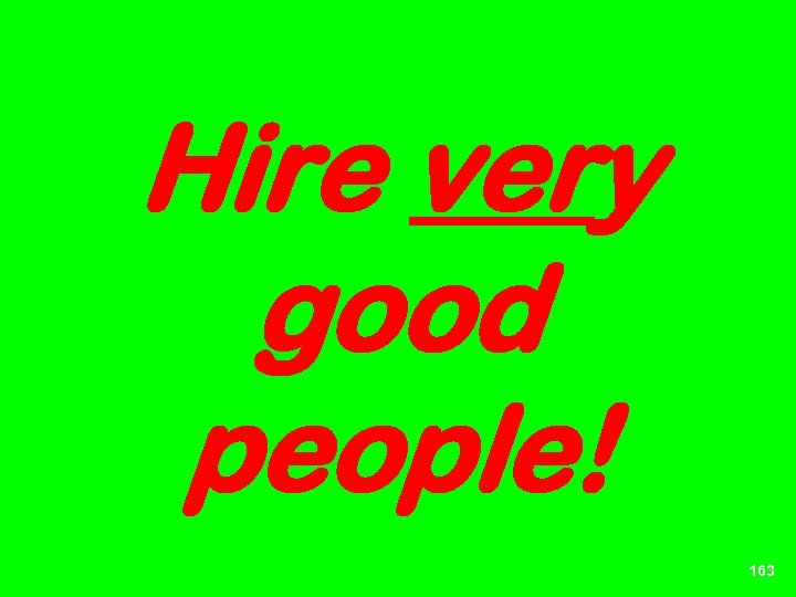 Hire very good people! 163 