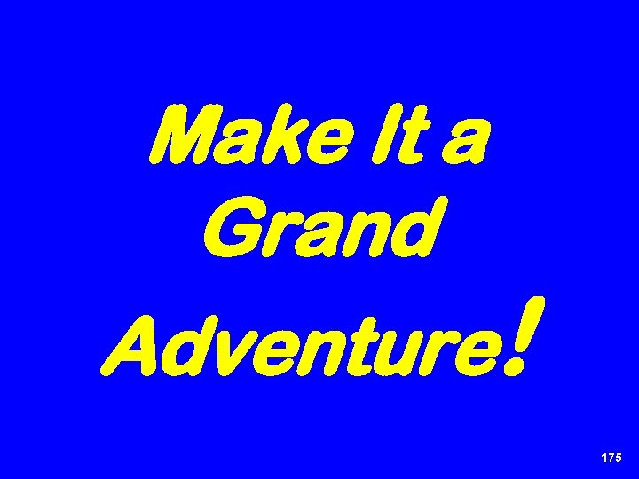 Make It a Grand Adventure! 175 