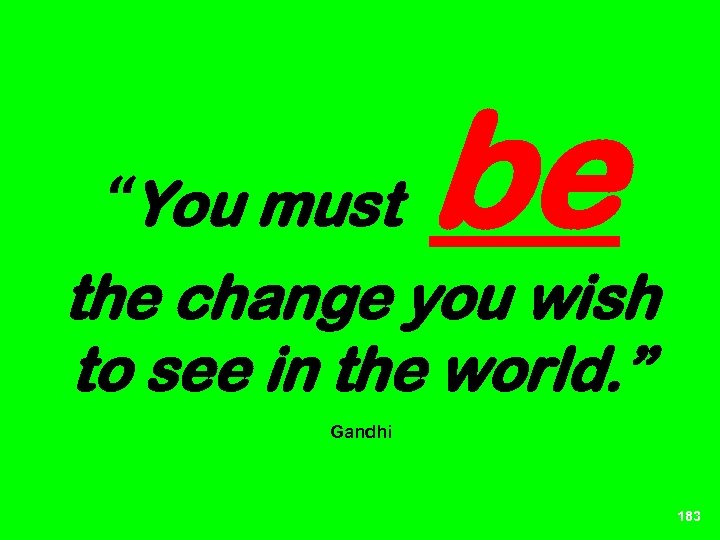 “You must be the change you wish to see in the world. ” Gandhi