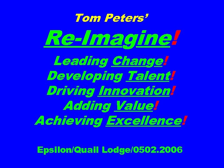 Tom Peters’ Re-Imagine! Leading Change! Developing Talent! Driving Innovation! Adding Value! Achieving Excellence! Epsilon/Quail