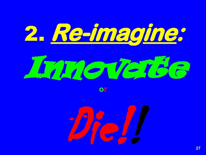 2. Re-imagine: Innovate or Die!! 27 