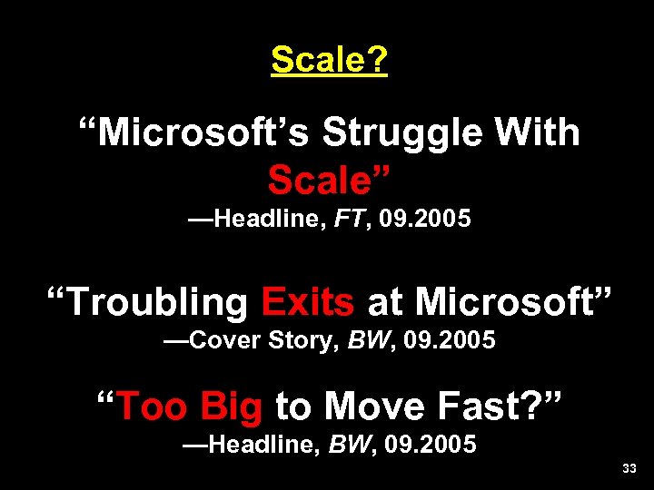 Scale? “Microsoft’s Struggle With Scale” —Headline, FT, 09. 2005 “Troubling Exits at Microsoft” —Cover