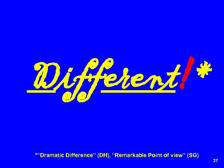 Different!* *“Dramatic Difference” (DH), “Remarkable Point of view” (SG) 37 