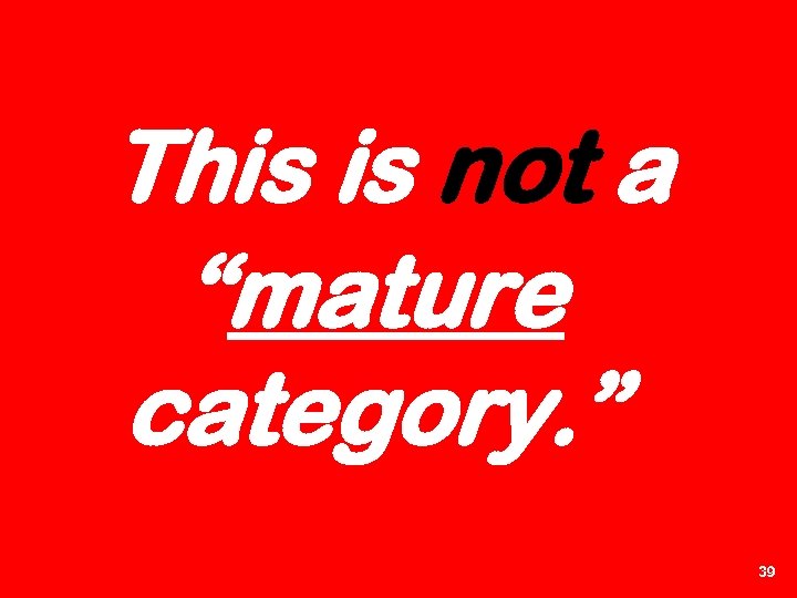 This is not a “mature category. ” 39 