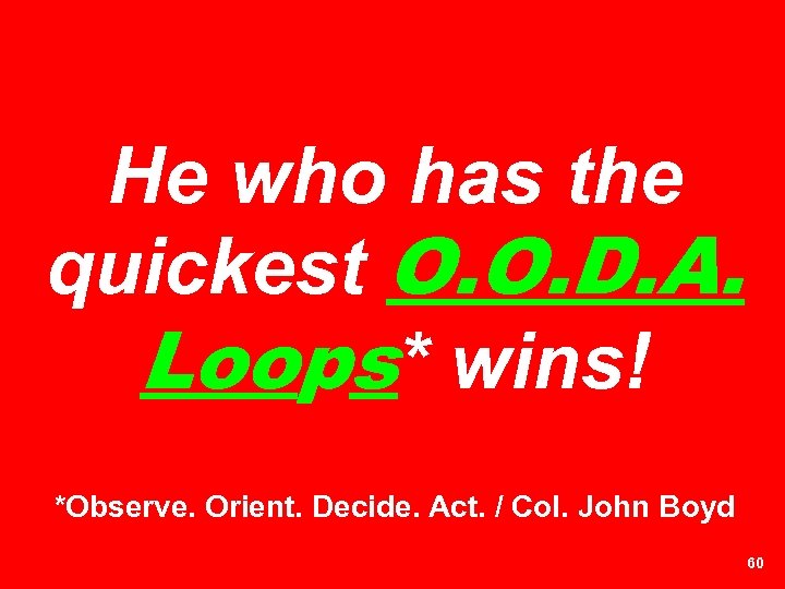 He who has the quickest O. O. D. A. Loops* wins! *Observe. Orient. Decide.