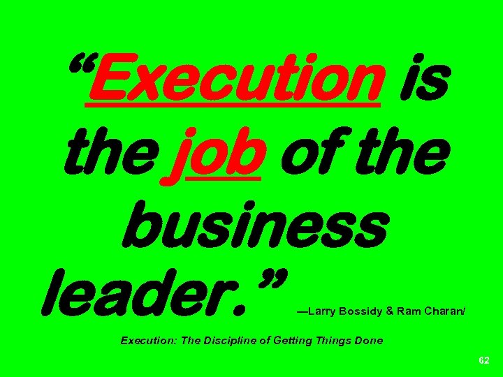 “Execution is the job of the business leader. ” —Larry Bossidy & Ram Charan/