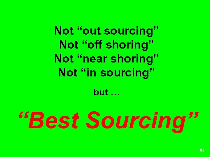 Not “out sourcing” Not “off shoring” Not “near shoring” Not “in sourcing” but …