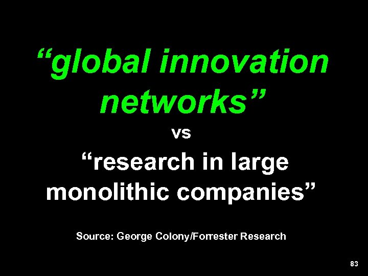 “global innovation networks” vs “research in large monolithic companies” Source: George Colony/Forrester Research 83