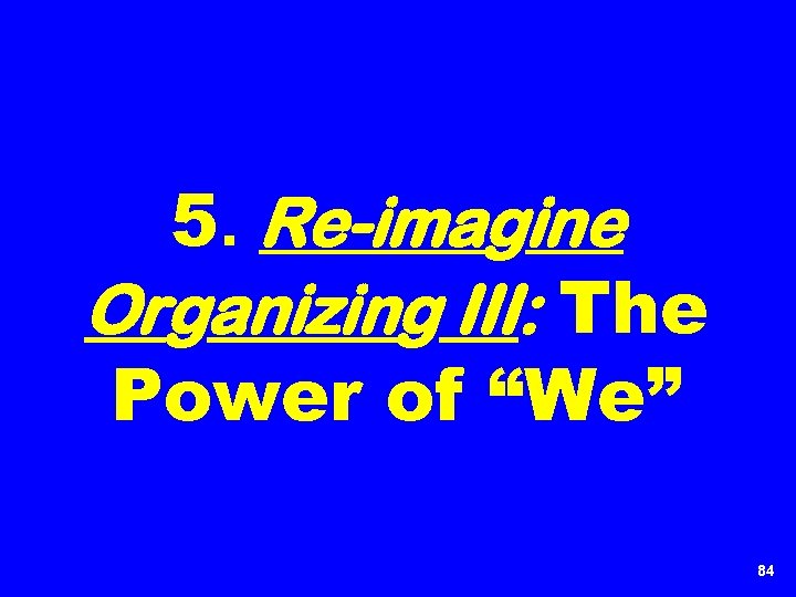 5. Re-imagine Organizing III: The Power of “We” 84 