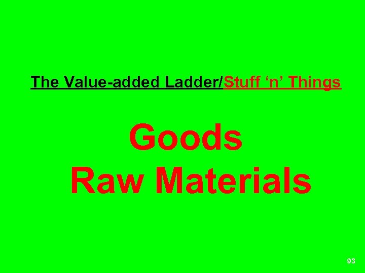 The Value-added Ladder/Stuff ‘n’ Things Goods Raw Materials 93 