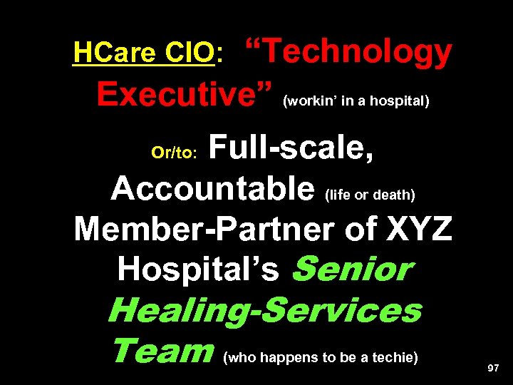 “Technology Executive” (workin’ in a hospital) HCare CIO: Full-scale, Accountable (life or death) Member-Partner