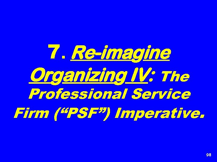 7. Re-imagine Organizing IV: The Professional Service Firm (“PSF”) Imperative. 98 