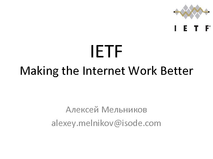 IETF Making the Internet Work Better Алексей Мельников alexey. melnikov@isode. com 