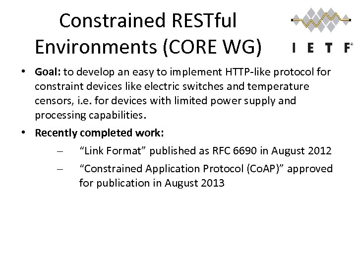 Constrained RESTful Environments (CORE WG) • Goal: to develop an easy to implement HTTP-like