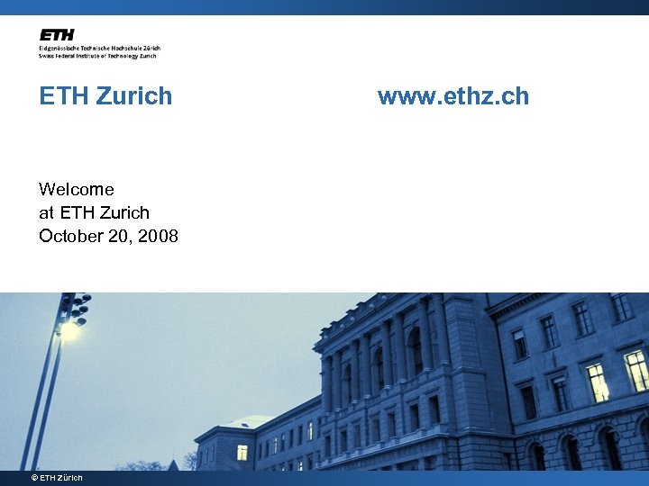 ETH Zurich Welcome at ETH Zurich October 20, 2008 © ETH Zürich www. ethz.