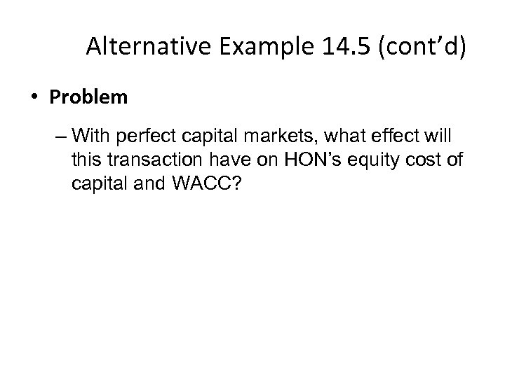 Alternative Example 14. 5 (cont’d) • Problem – With perfect capital markets, what effect