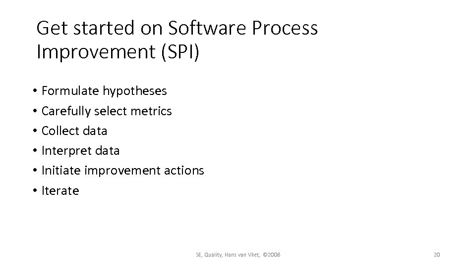 Get started on Software Process Improvement (SPI) • Formulate hypotheses • Carefully select metrics