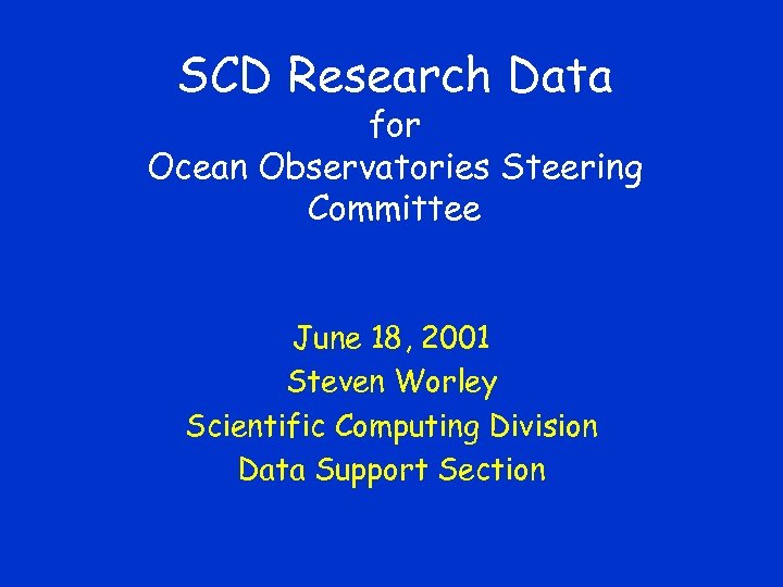 SCD Research Data for Ocean Observatories Steering Committee June 18, 2001 Steven Worley Scientific