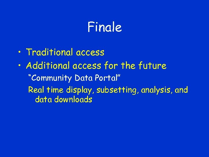 Finale • Traditional access • Additional access for the future “Community Data Portal” Real