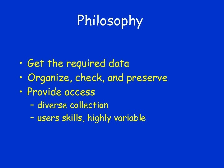 Philosophy • Get the required data • Organize, check, and preserve • Provide access