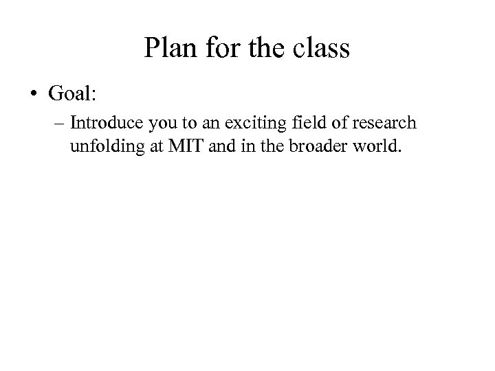 Plan for the class • Goal: – Introduce you to an exciting field of