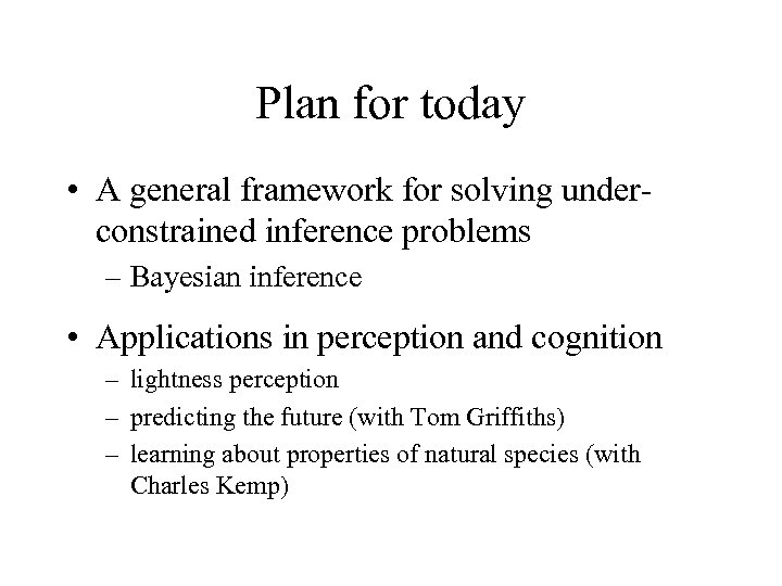 Plan for today • A general framework for solving underconstrained inference problems – Bayesian